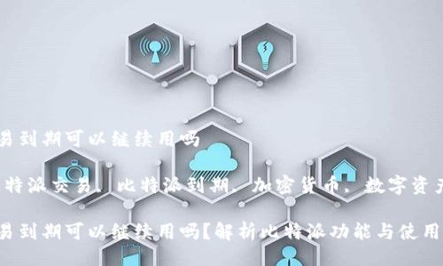 比特派交易到期可以继续用吗

关键词：比特派交易, 比特派到期, 加密货币, 数字资产, 交易所

比特派交易到期可以继续用吗？解析比特派功能与使用技巧