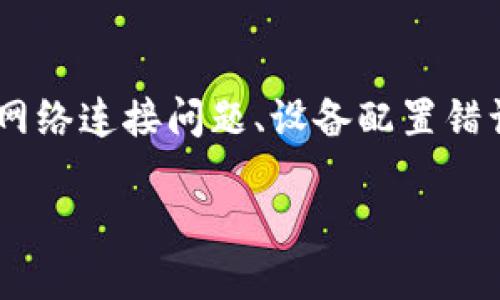 特派网络错误可能是由于多种原因引起的，包括网络连接问题、设备配置错误、服务器维护等。接下来我会详细介绍相关内容。

特派网络错误原因及解决方法详解