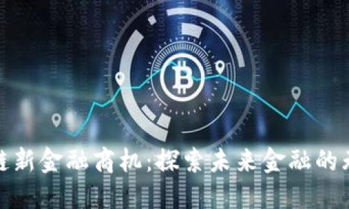 : 区块链新金融商机：探索未来金融的无限可能