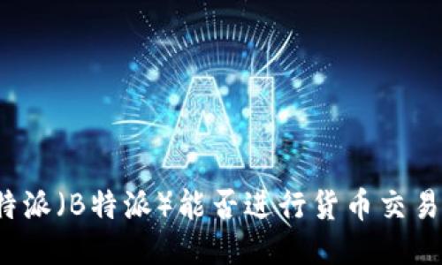 特派（B特派）能否进行货币交易？