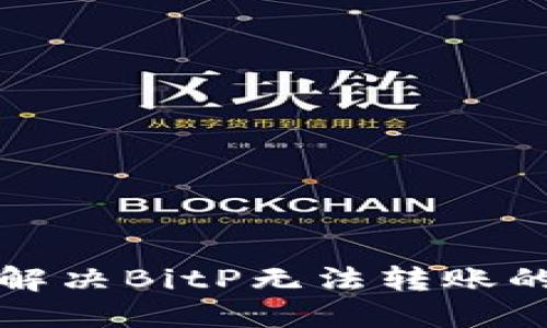 如何解决BitP无法转账的问题