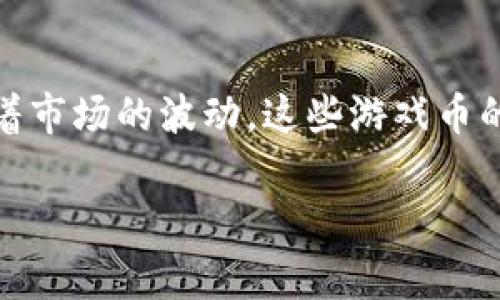 区块链游戏币跌的厉害吗: 在近年来，区块链游戏凭借其去中心化、透明度高的特点吸引了大量玩家和投资者。然而，随着市场的波动，这些游戏币的价格也经历了显著的起伏。为了更深入理解区块链游戏币的市场表现、投资风险以及未来趋势，我们将进行详细的讨论。

区块链游戏币市场现状与未来趋势分析