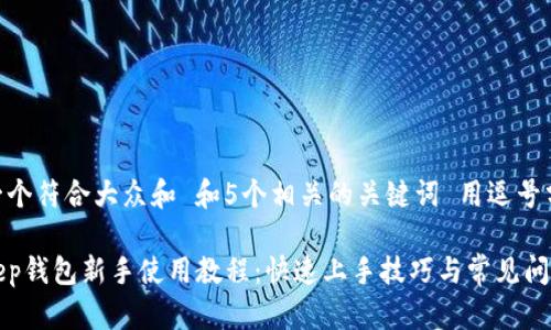 思考一个符合大众和 和5个相关的关键词 用逗号分隔

Bitkeep钱包新手使用教程：快速上手技巧与常见问题解答