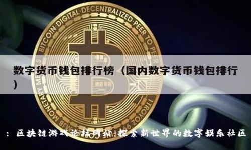 : 区块链游戏论坛网站：探索新世界的数字娱乐社区