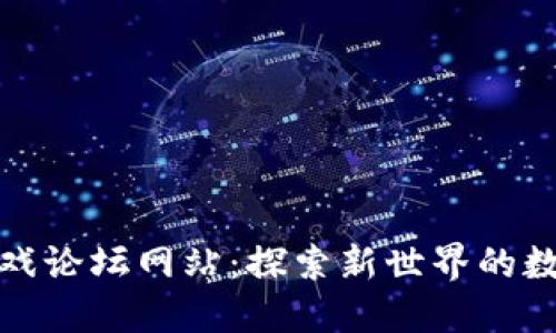 : 区块链游戏论坛网站：探索新世界的数字娱乐社区