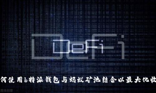 如何使用b特派钱包与蚂蚁矿池结合以最大化收益