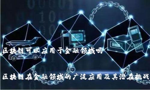区块链可以应用于金融领域吗


区块链在金融领域的广泛应用及其潜在挑战