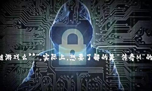 区块链游戏领域近年来迅速发展，吸引了众多玩家和开发者的关注。许多人在搜索引擎上询问“**传奇M是区块链游戏么**”，实际上，想要了解的是“传奇M”的具体性质、玩法，以及它是否属于区块链游戏的范畴等信息。接下来，我们将详细探讨这个问题，并回答相关疑问。

传奇M：一款区块链游戏的探索