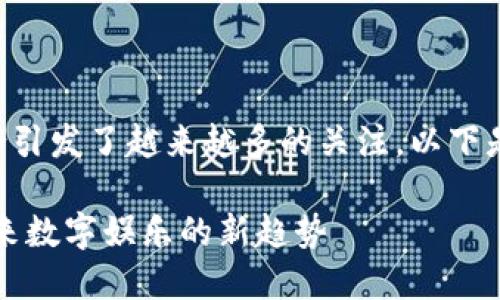 平台与区块链的结合引发了越来越多的关注。以下是我为您准备的内容。

区块链游戏平台：未来数字娱乐的新趋势