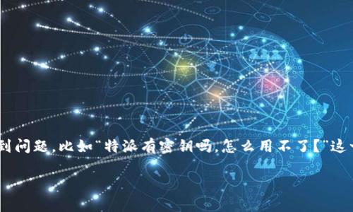 特派（Te Pai）是一款现代社交应用，为用户提供了丰富的功能和便利。但是，有用户在使用过程中碰到问题，比如“特派有密钥吗，怎么用不了？”这一问题。在本文中，我们将详细讨论特派的密钥机制、如何解决相关问题，并提供一些使用特派的技巧。

特派密钥使用详解及常见问题解决