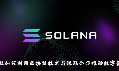 :  

京东金融如何利用区块链技术与银联合作推动数字金融发展