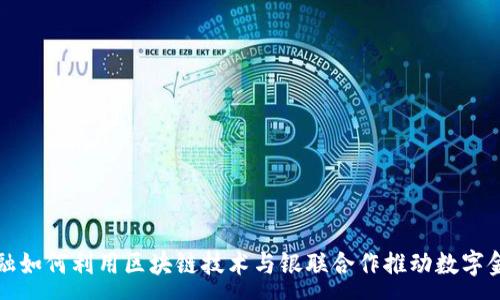 :  

京东金融如何利用区块链技术与银联合作推动数字金融发展