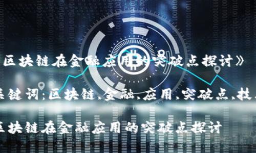 《区块链在金融应用的突破点探讨》

关键词：区块链,金融,应用,突破点,技术

区块链在金融应用的突破点探讨