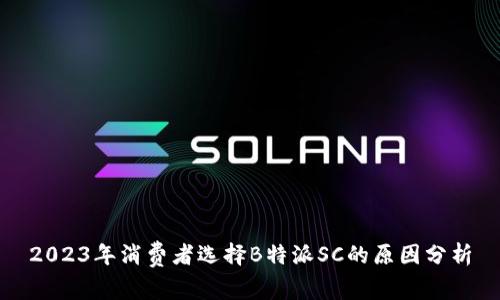 2023年消费者选择B特派SC的原因分析