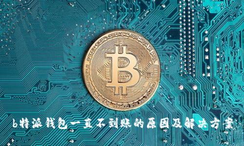 b特派钱包一直不到账的原因及解决方案