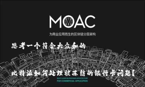 思考一个符合大众和的


比特派如何处理被冻结的银行卡问题？