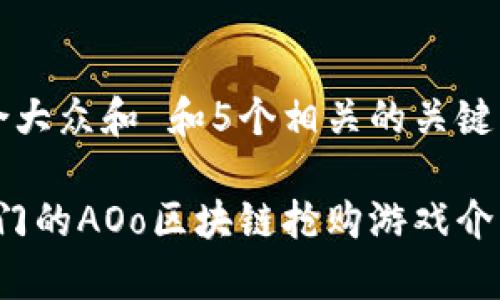 思考一个符合大众和 和5个相关的关键词

2023年最热门的AOo区块链抢购游戏介绍与玩法解析