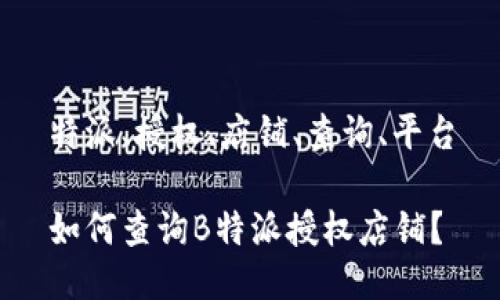 特派、授权、店铺、查询、平台

如何查询B特派授权店铺？