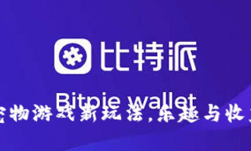 区块链宠物游戏新玩法，乐趣与收益双丰收