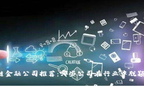 区块链金融公司推荐：哪些公司在行业中脱颖而出？