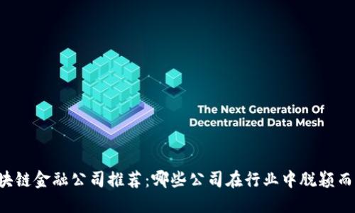 区块链金融公司推荐：哪些公司在行业中脱颖而出？