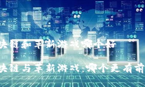 区块链和革新游戏哪个好

区块链与革新游戏：哪个更有前景？