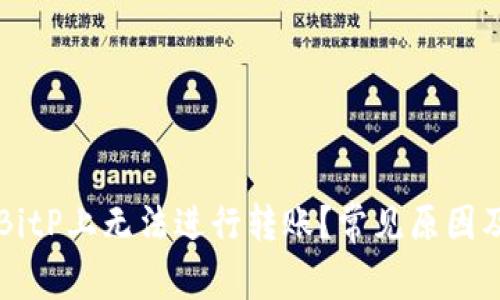 为什么在BitP上无法进行转账？常见原因及解决方案