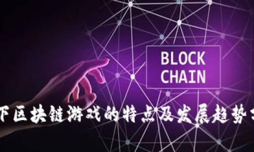 当下区块链游戏的特点及发展趋势分析