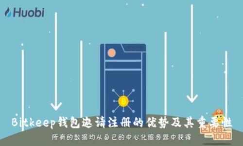 Bitkeep钱包邀请注册的优势及其重要性