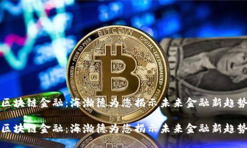 区块链金融：海瀚德为您揭示未来金融新趋势

区块链金融：海瀚德为您揭示未来金融新趋势