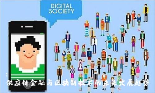 : 
供应链金融与区块链技术的未来发展趋势