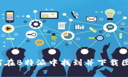 如何在B特派中找到并下载图片？