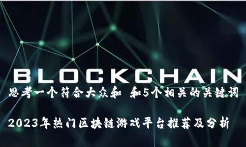 思考一个符合大众和 和5个相关的关键词

2023年热门区块链游戏平台推荐及分析
