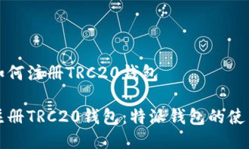 特派如何注册TRC20钱包

如何注册TRC20钱包：特派钱包的使用指南