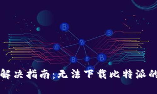 比特派下载问题解决指南：无法下载比特派的原因与解决方法