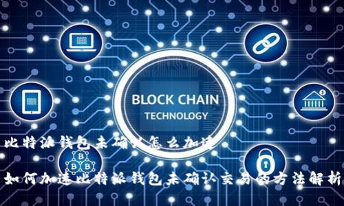 比特派钱包未确认怎么加速

如何加速比特派钱包未确认交易的方法解析