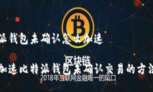 比特派钱包未确认怎么加速

如何加速比特派钱包未确认交易的方法解析