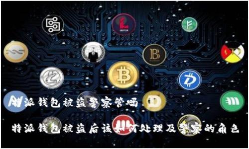 特派钱包被盗警察管吗

特派钱包被盗后该如何处理及警察的角色