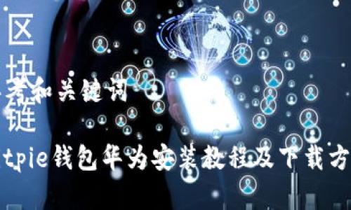 思考和关键词

Bitpie钱包华为安装教程及下载方法