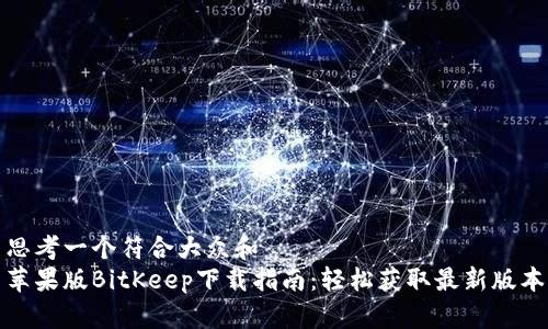 思考一个符合大众和  
苹果版BitKeep下载指南：轻松获取最新版本
