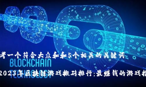 思考一个符合大众和和5个相关的关键词

: 2023年区块链游戏搬砖排行：最赚钱的游戏推荐