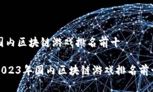 国内区块链游戏排名前十

2023年国内区块链游戏排名前十