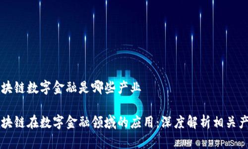 区块链数字金融是哪些产业
区块链在数字金融领域的应用:深度解析相关产业