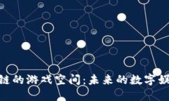 : 区块链的游戏空间：未来的数字娱乐革命
