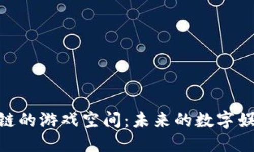 : 区块链的游戏空间：未来的数字娱乐革命