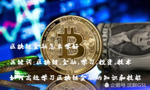 区块链金融怎么学好

关键词：区块链,金融,学习,投资,技术

如何高效学习区块链金融的知识和技能
