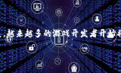 湖北区块链游戏目前在国内外都逐渐受到了关注