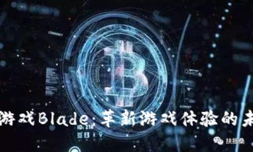 区块链游戏Blade：革新游戏体验的未来之路