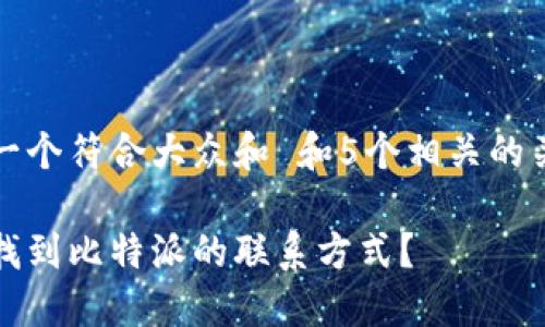 思考一个符合大众和 和5个相关的关键词

怎么找到比特派的联系方式？