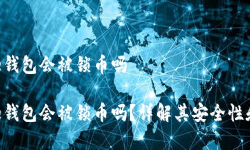 Bitpie钱包会被锁币吗

Bitpie钱包会被锁币吗？详解其安全性和风险